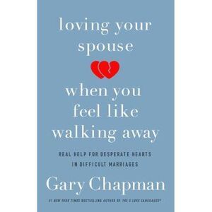 Loving Your Spouse When You Feel Like Walking Away: Real Help for Desperate Hear